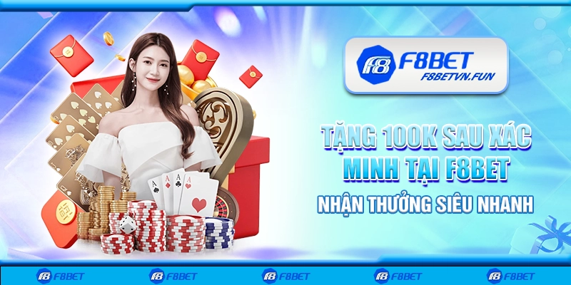 Tặng 100K sau xác minh tại F8bet - Nhận thưởng siêu nhanh