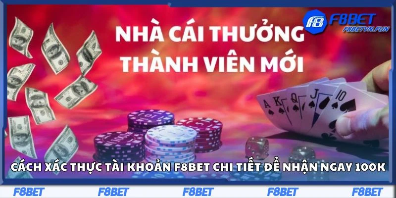 Cách xác thực tài khoản F8bet chi tiết để nhận ngay 100K