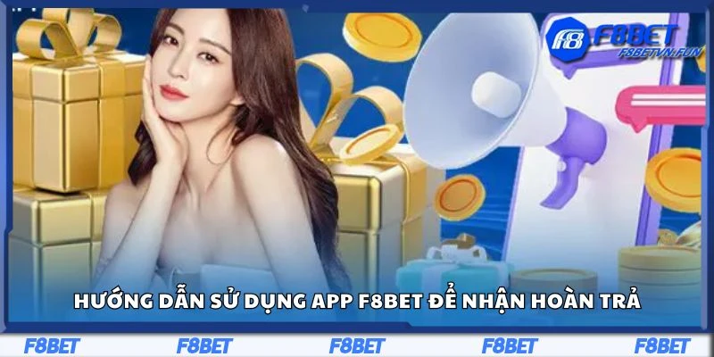 Hướng dẫn sử dụng app F8bet để nhận hoàn trả